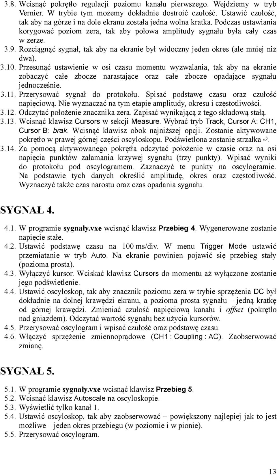 Rozciągnąć sygnał, tak aby na ekranie był widoczny jeden okres (ale mniej niż dwa). 3.10.