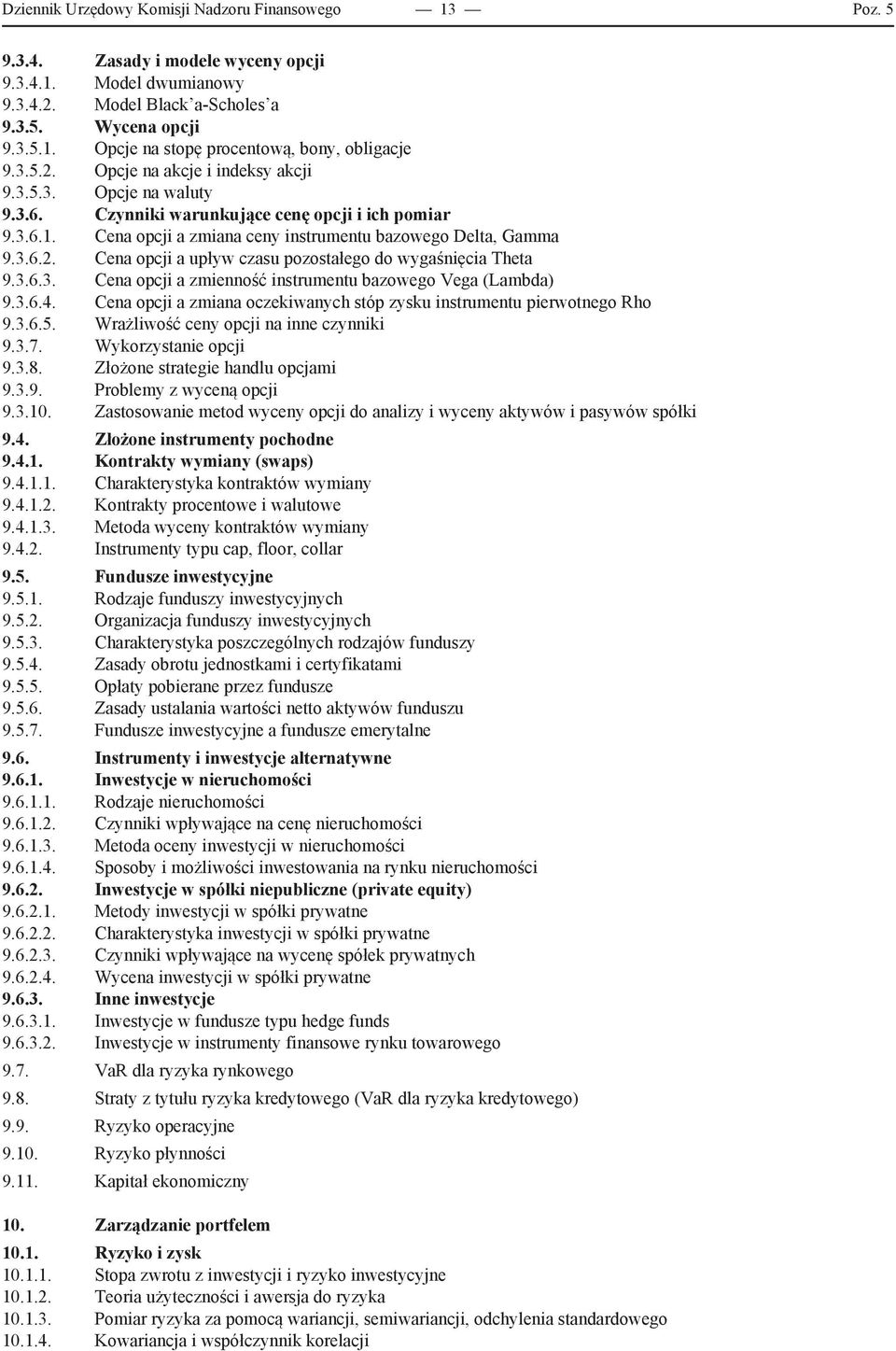 3.6.3. Cena opcji a zmienność instrumentu bazowego Vega (Lambda) 9.3.6.4. Cena opcji a zmiana oczekiwanych stóp zysku instrumentu pierwotnego Rho 9.3.6.5. Wrażliwość ceny opcji na inne czynniki 9.3.7.