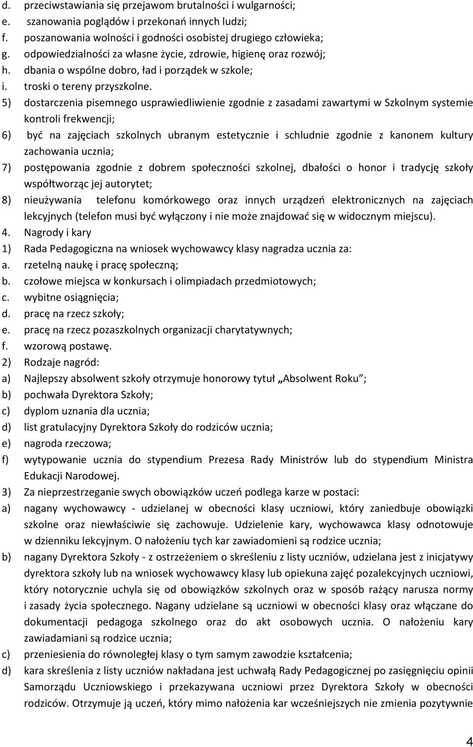 5) dostarczenia pisemnego usprawiedliwienie zgodnie z zasadami zawartymi w Szkolnym systemie kontroli frekwencji; 6) być na zajęciach szkolnych ubranym estetycznie i schludnie zgodnie z kanonem