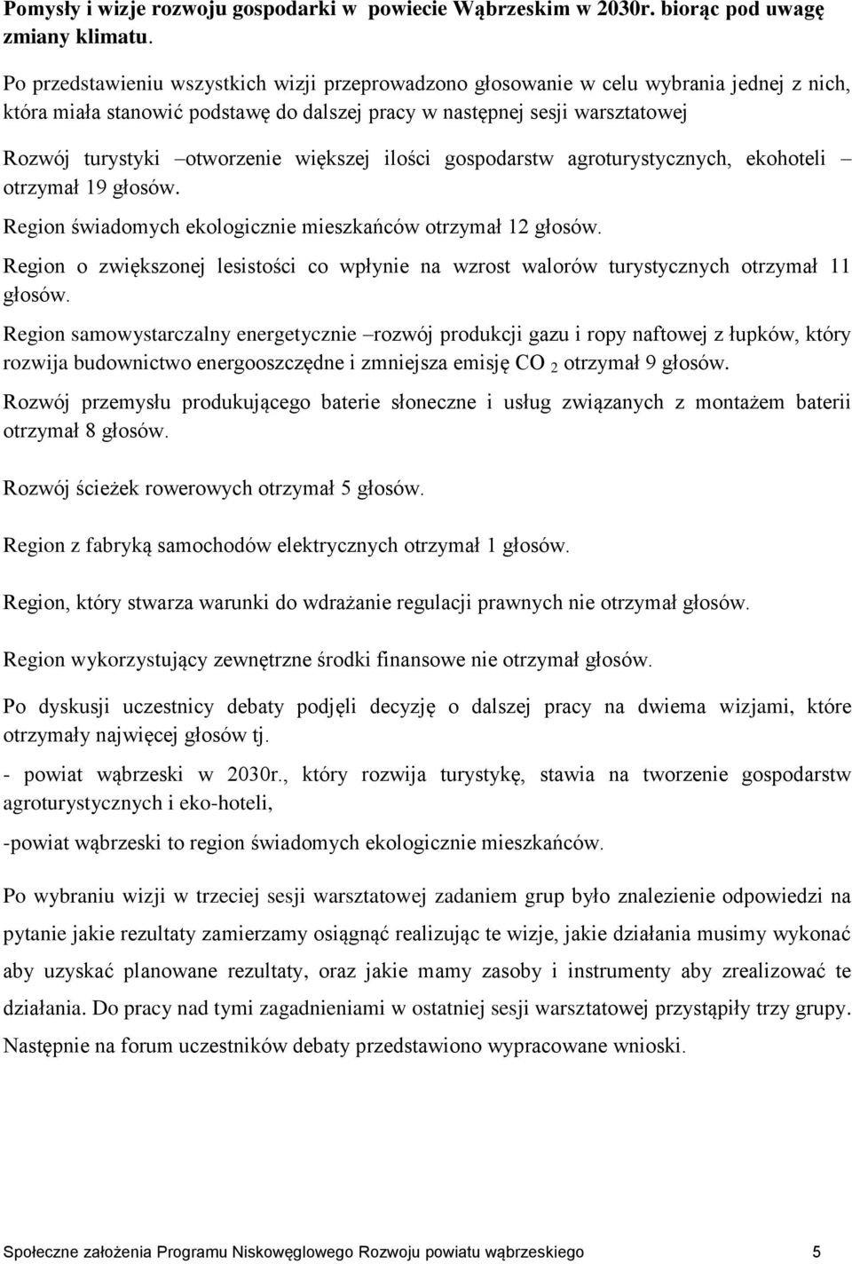 większej ilości gospodarstw agroturystycznych, ekohoteli otrzymał 19 głosów. Region świadomych ekologicznie mieszkańców otrzymał 12 głosów.