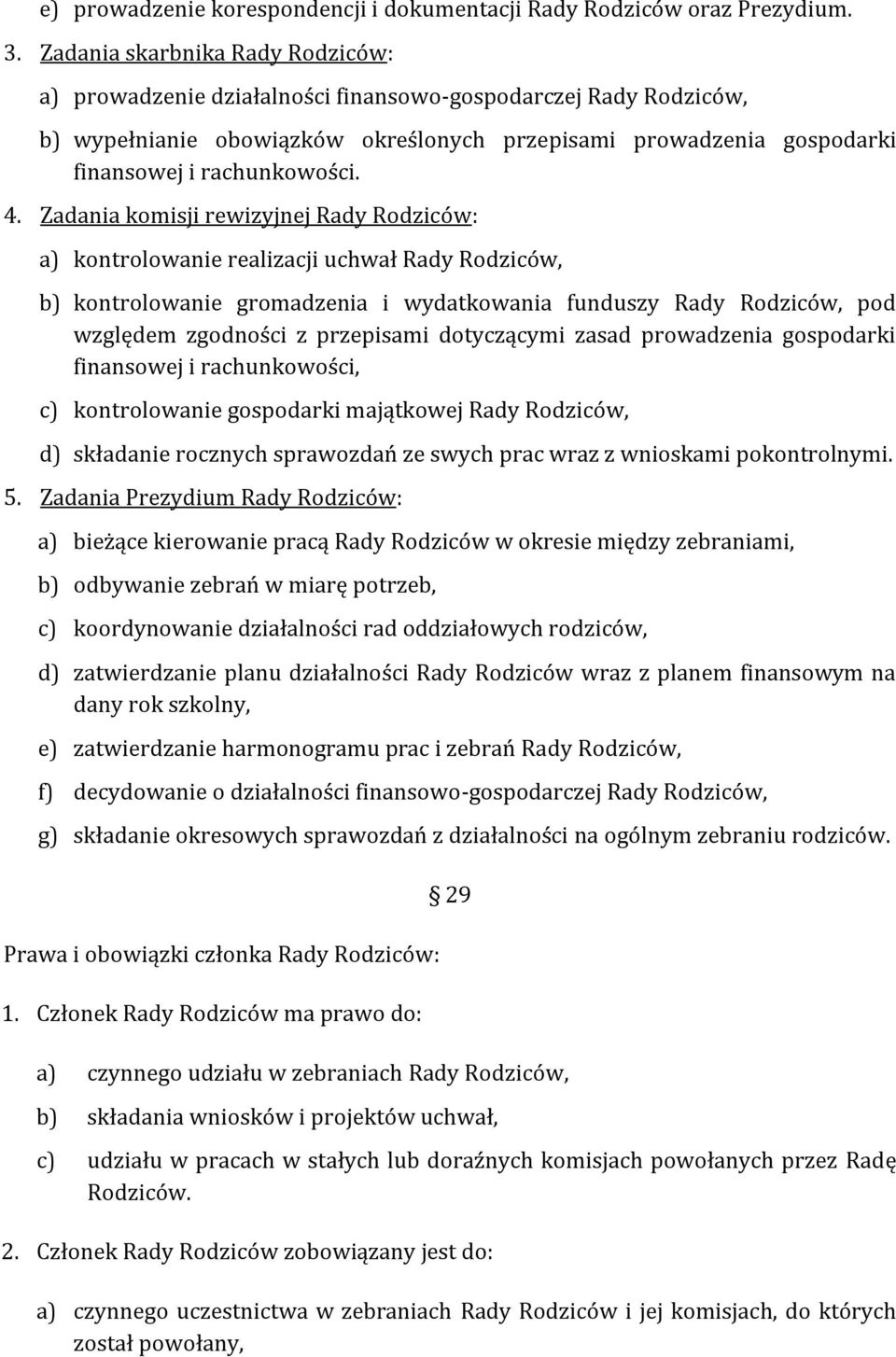 4. Zadania komisji rewizyjnej Rady Rodziców: a) kontrolowanie realizacji uchwał Rady Rodziców, b) kontrolowanie gromadzenia i wydatkowania funduszy Rady Rodziców, pod względem zgodności z przepisami