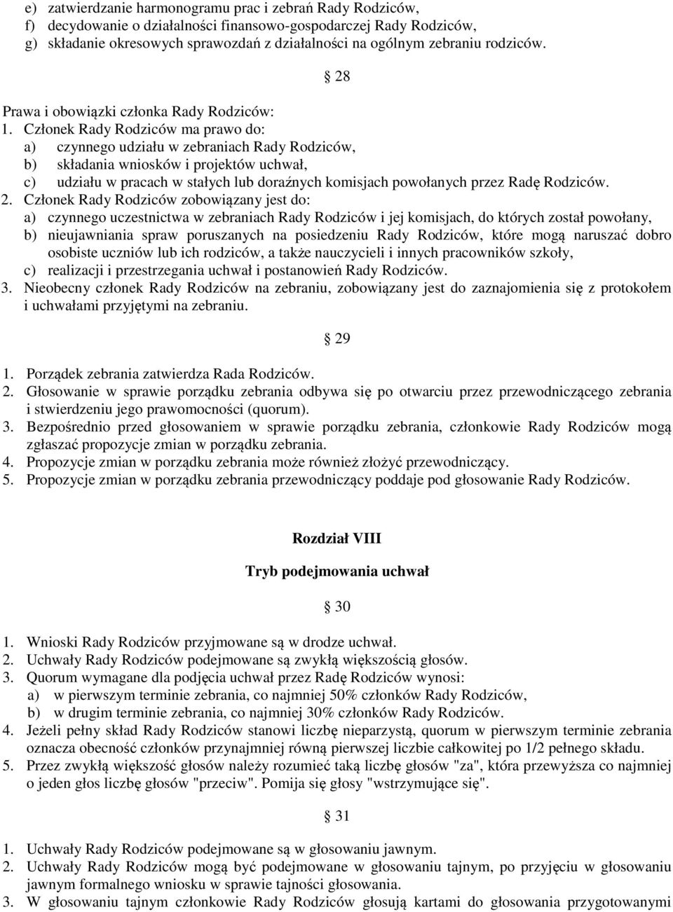 Członek Rady Rodziców ma prawo do: a) czynnego udziału w zebraniach Rady Rodziców, b) składania wniosków i projektów uchwał, c) udziału w pracach w stałych lub doraźnych komisjach powołanych przez