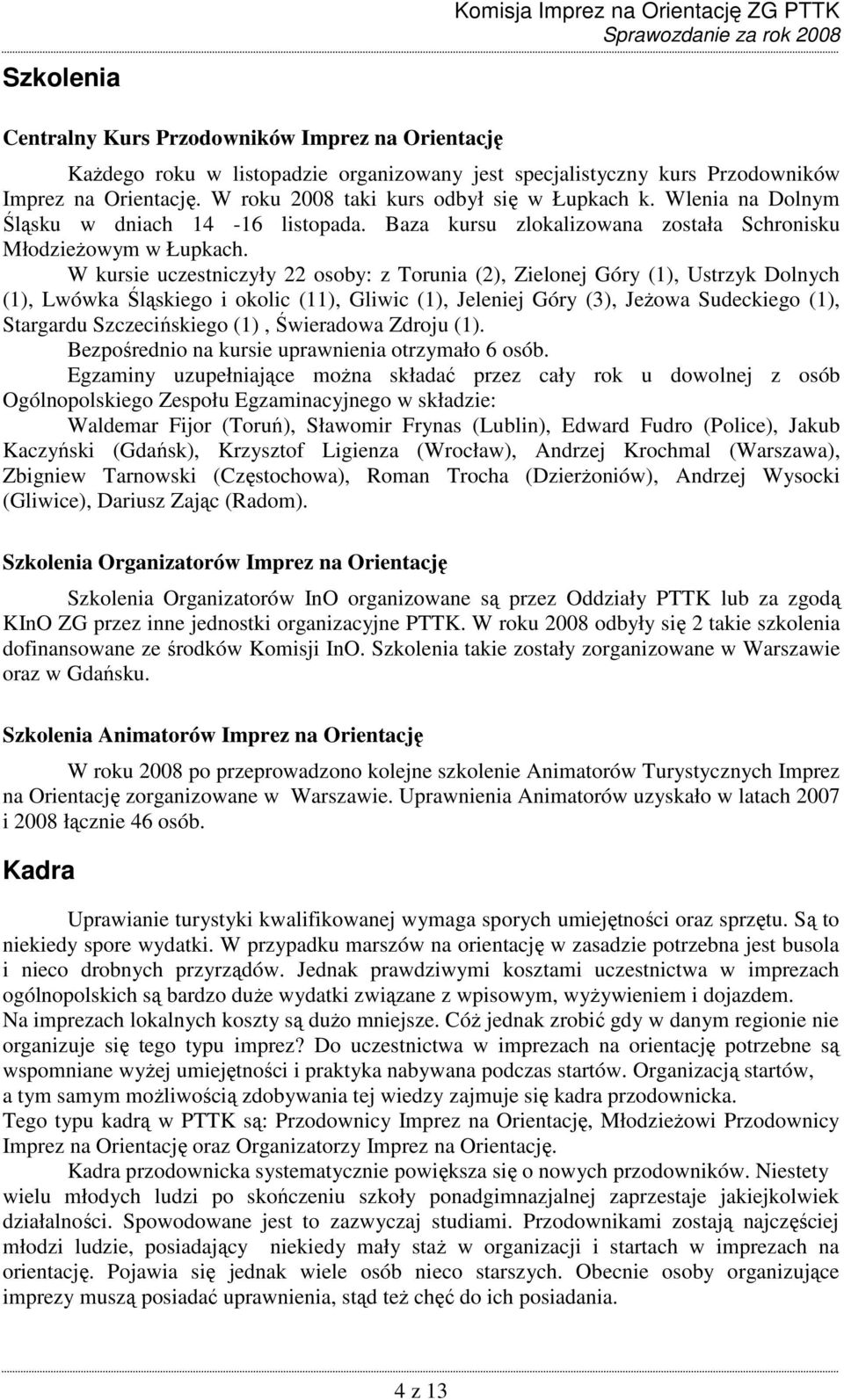 W kursie uczestniczyły 22 osoby: z Torunia (2), Zielonej Góry (1), Ustrzyk Dolnych (1), Lwówka Śląskiego i okolic (11), Gliwic (1), Jeleniej Góry (3), JeŜowa Sudeckiego (1), Stargardu Szczecińskiego