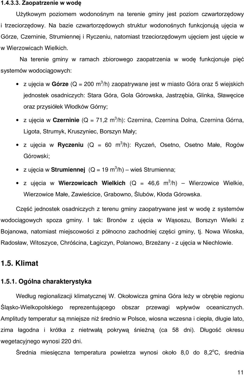 Na terenie gminy w ramach zbiorowego zaopatrzenia w wodę funkcjonuje pięć systemów wodociągowych: z ujęcia w Górze (Q = 200 m 3 /h) zaopatrywane jest w miasto Góra oraz 5 wiejskich jednostek