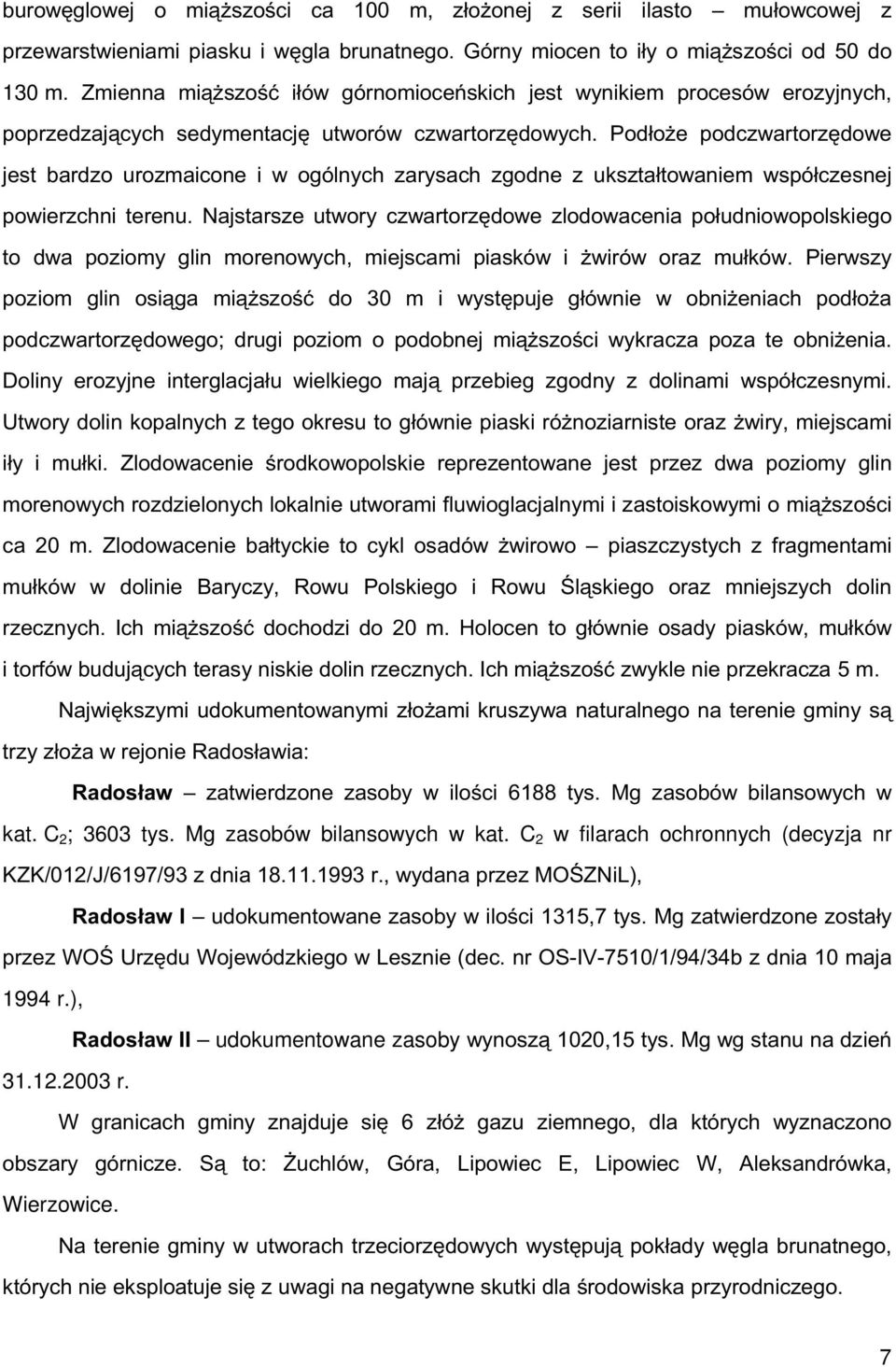 Podłoże podczwartorzędowe jest bardzo urozmaicone i w ogólnych zarysach zgodne z ukształtowaniem współczesnej powierzchni terenu.