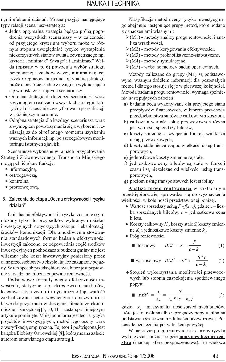 uwzględnać ryzyko wystąpena nekorzystnych stanów śwata zewnętrznego np. krytera mnmax Savage a mnmax Walda (opsane w p. 6) powodują wybór strateg bezpecznej zachowawczej, mnmalzującej ryzyko.