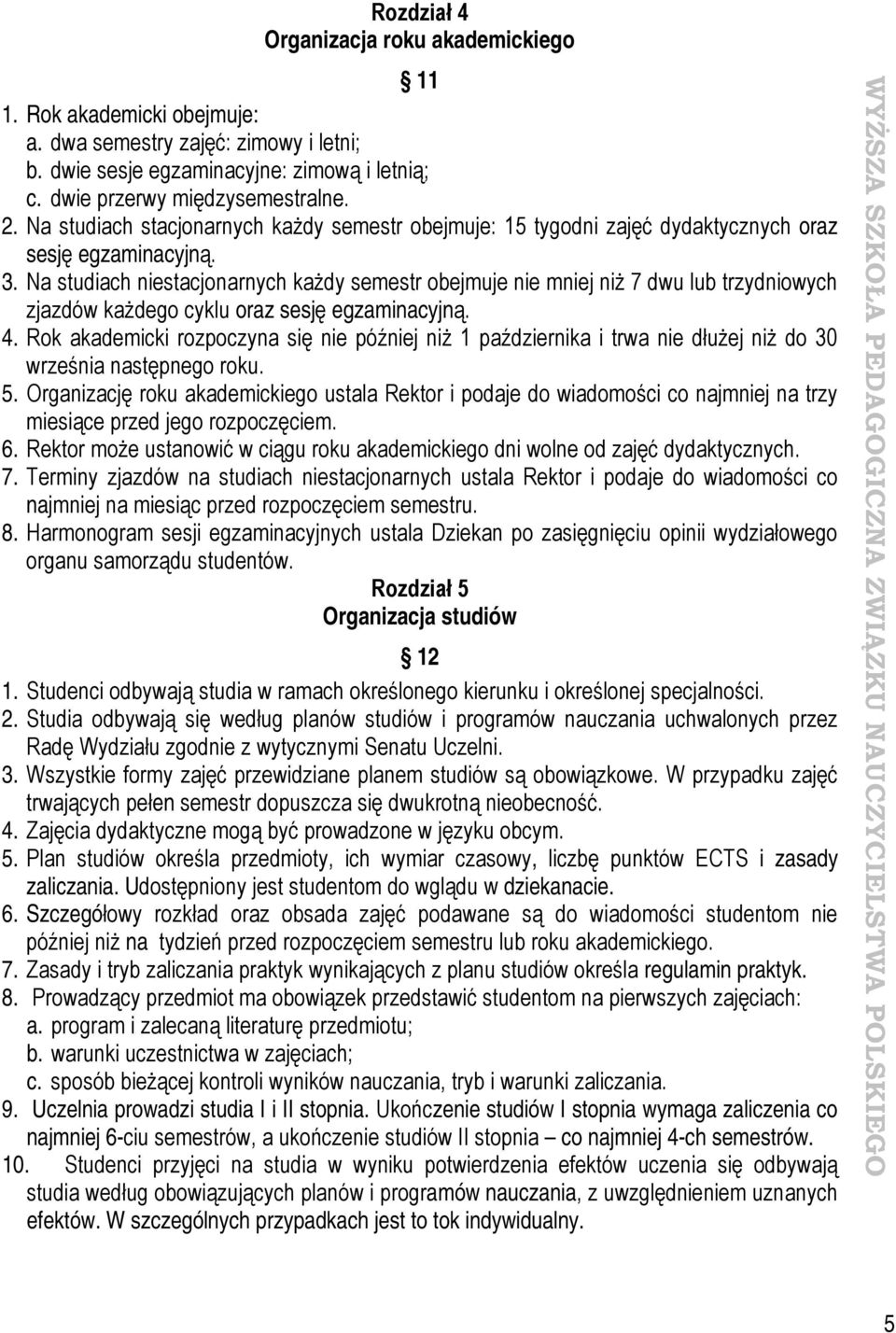 Na studiach niestacjonarnych każdy semestr obejmuje nie mniej niż 7 dwu lub trzydniowych zjazdów każdego cyklu oraz sesję egzaminacyjną. 4.