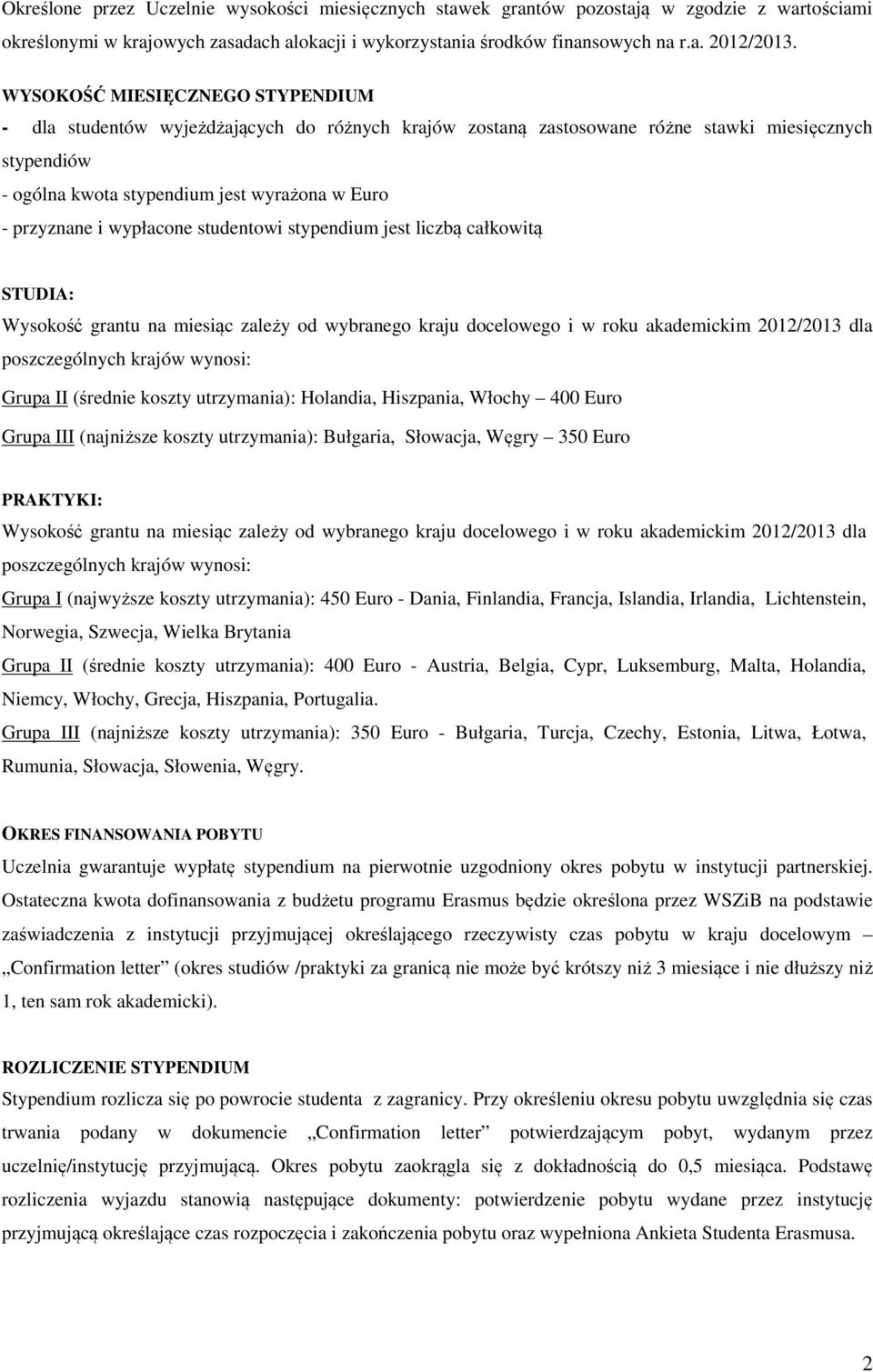 wypłacone studentowi stypendium jest liczbą całkowitą STUDIA: Wysokość grantu na miesiąc zależy od wybranego kraju docelowego i w roku akademickim 2012/2013 dla poszczególnych krajów wynosi: Grupa II