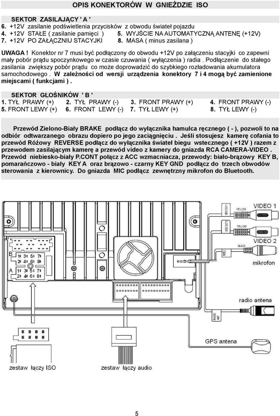 Konektor nr 7 musi być podłączony do obwodu +12V po załączeniu stacyjki co zapewni mały pobór prądu spoczynkowego w czasie czuwania ( wyłączenia ) radia.