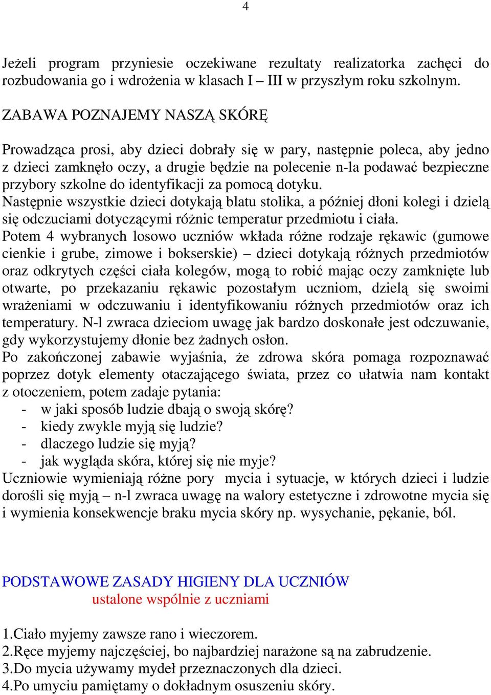 do identyfikacji za pomocą dotyku. Następnie wszystkie dzieci dotykają blatu stolika, a później dłoni kolegi i dzielą się odczuciami dotyczącymi róŝnic temperatur przedmiotu i ciała.