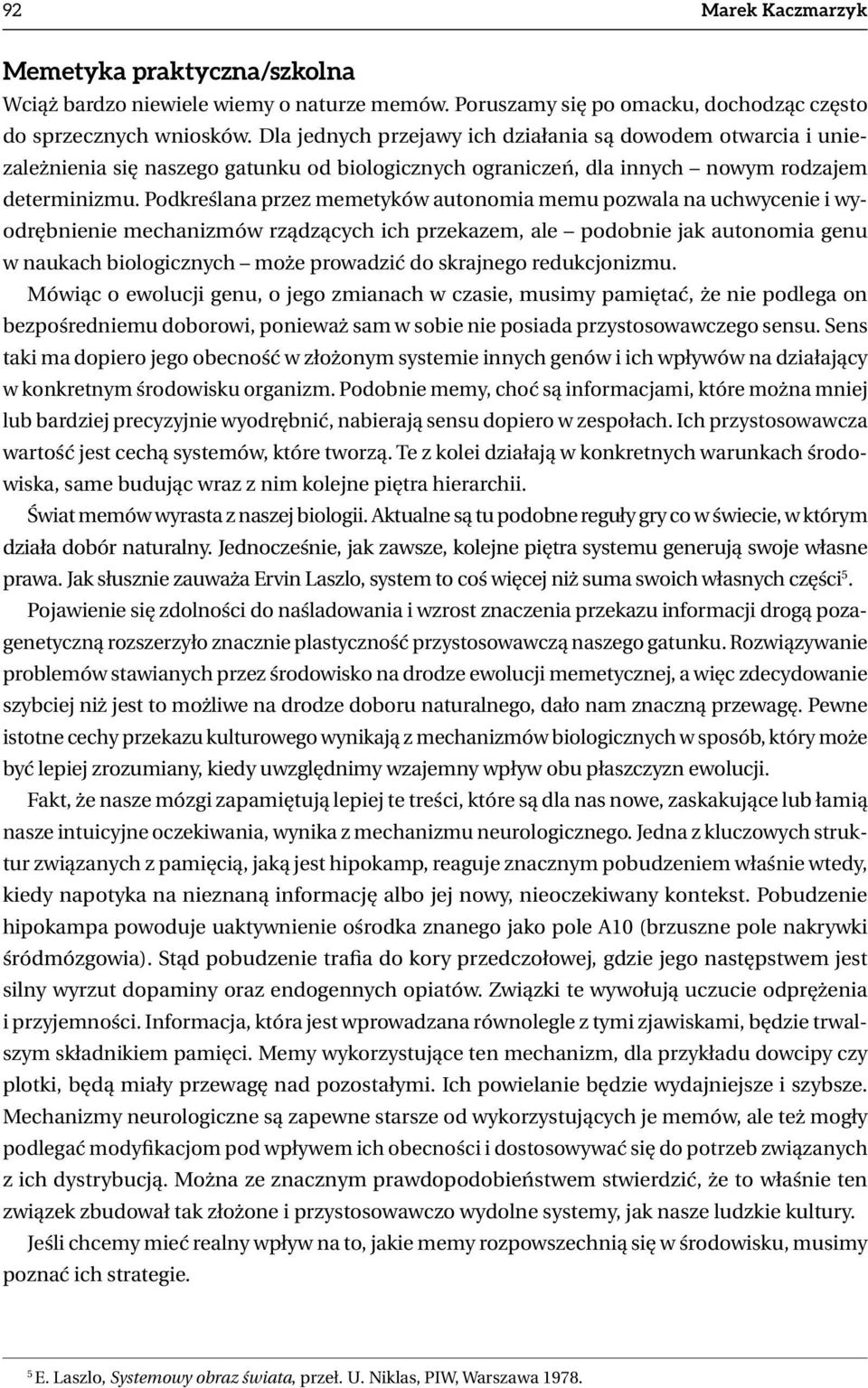 Podkreślana przez memetyków autonomia memu pozwala na uchwycenie i wyodrębnienie mechanizmów rządzących ich przekazem, ale podobnie jak autonomia genu w naukach biologicznych może prowadzić do