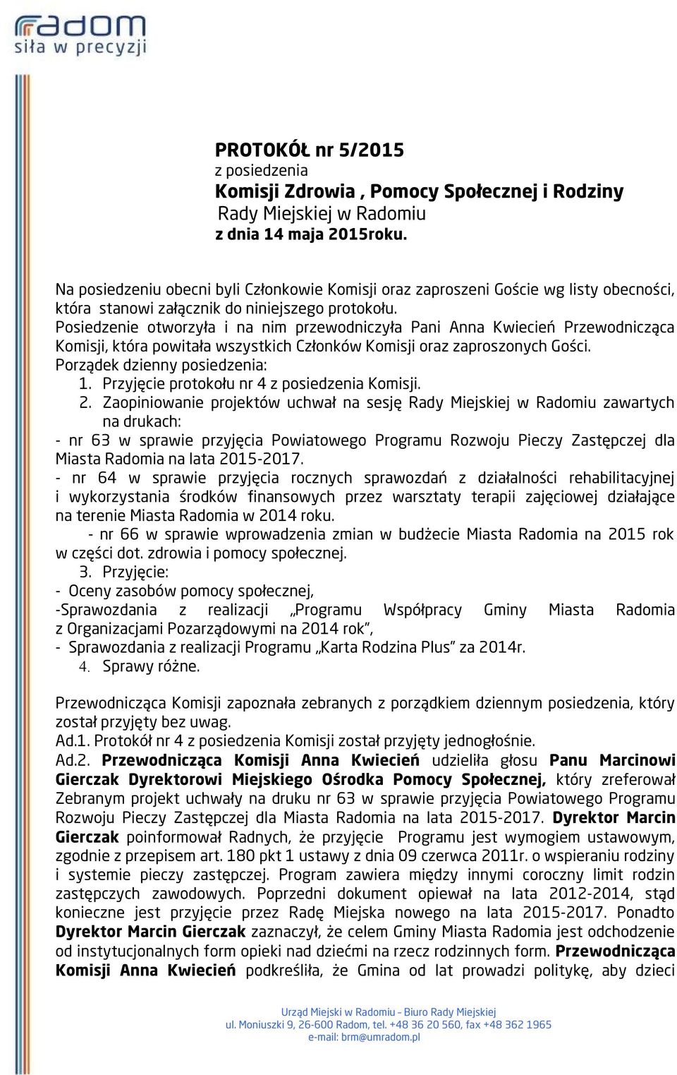Posiedzenie otworzyła i na nim przewodniczyła Pani Anna Kwiecień Przewodnicząca Komisji, która powitała wszystkich Członków Komisji oraz zaproszonych Gości. Porządek dzienny posiedzenia: 1.