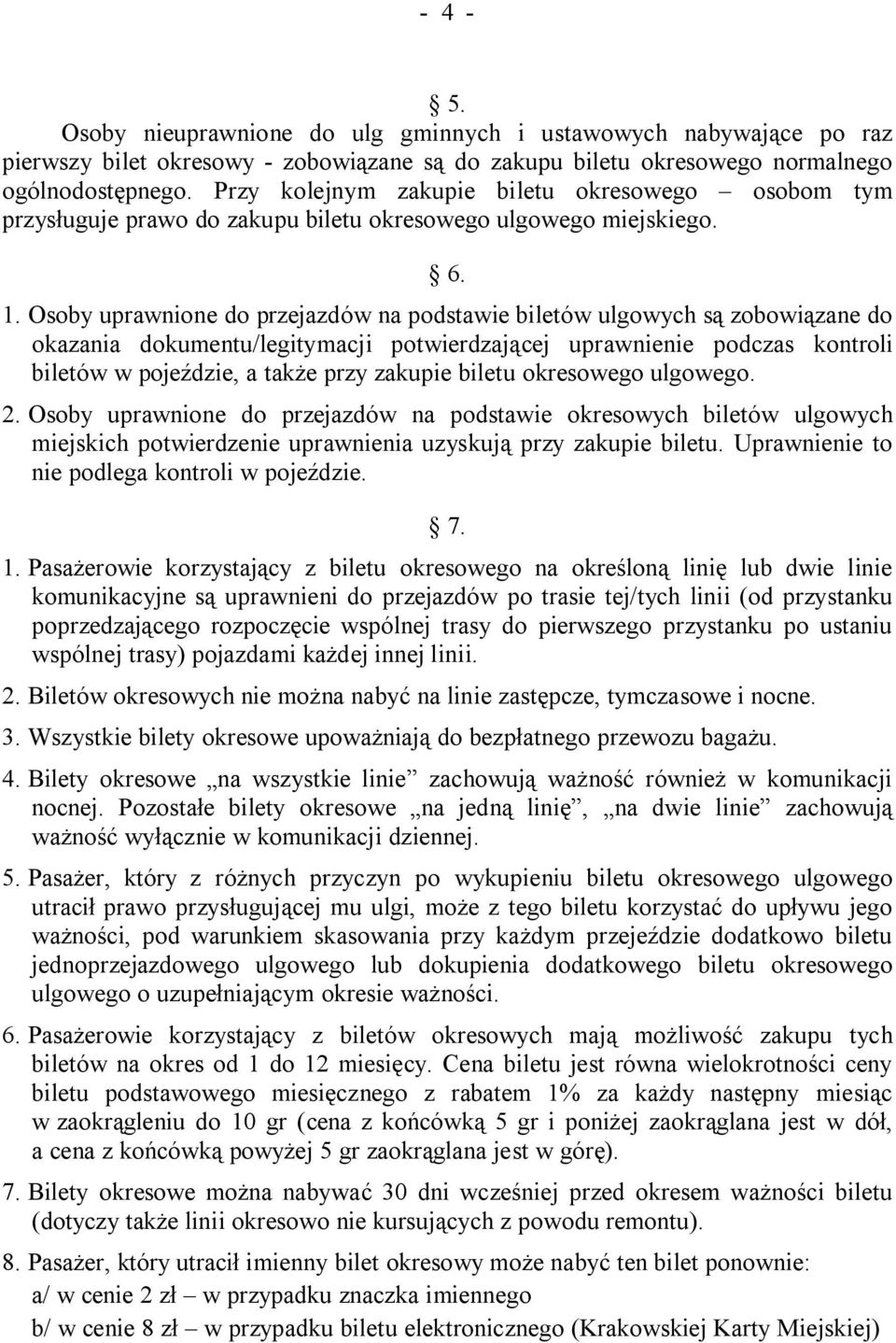 Osoby uprawnione do przejazdów na podstawie biletów ulgowych są zobowiązane do okazania dokumentu/legitymacji potwierdzającej uprawnienie podczas kontroli biletów w pojeździe, a także przy zakupie