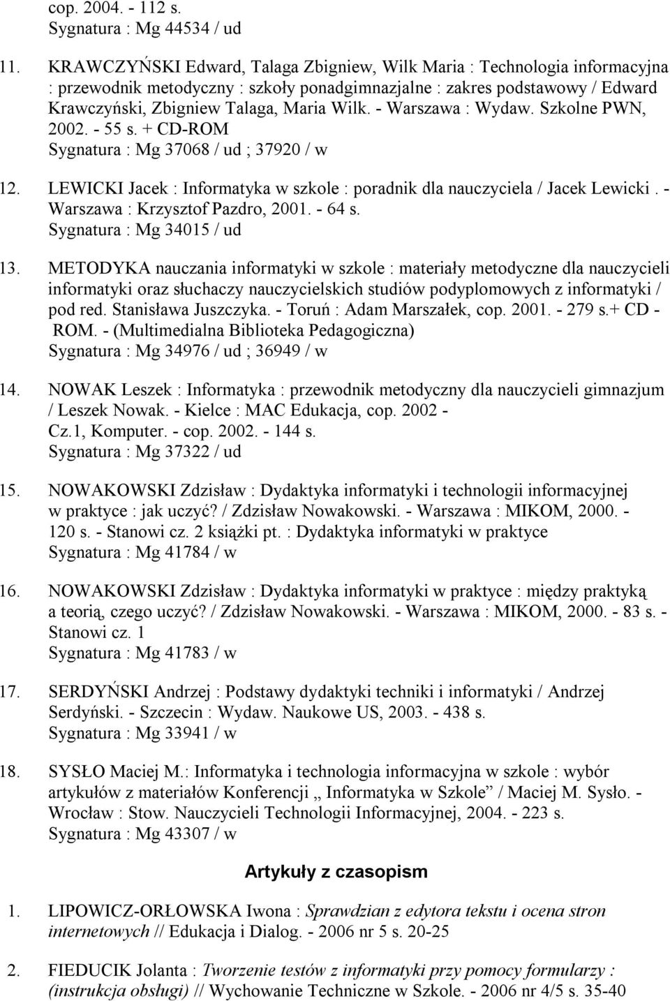 - Warszawa : Wydaw. Szkolne PWN, 2002. - 55 s. + CD-ROM Sygnatura : Mg 37068 / ud ; 37920 / w 12. LEWICKI Jacek : Informatyka w szkole : poradnik dla nauczyciela / Jacek Lewicki.