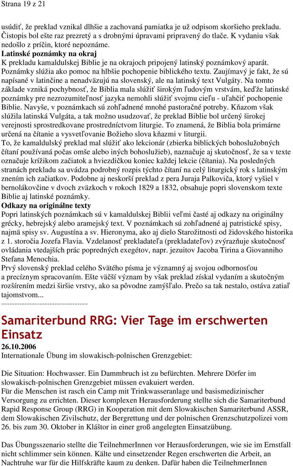 Poznámky slúžia ako pomoc na hlbšie pochopenie biblického textu. Zaujímavý je fakt, že sú napísané v latinčine a nenadväzujú na slovenský, ale na latinský text Vulgáty.
