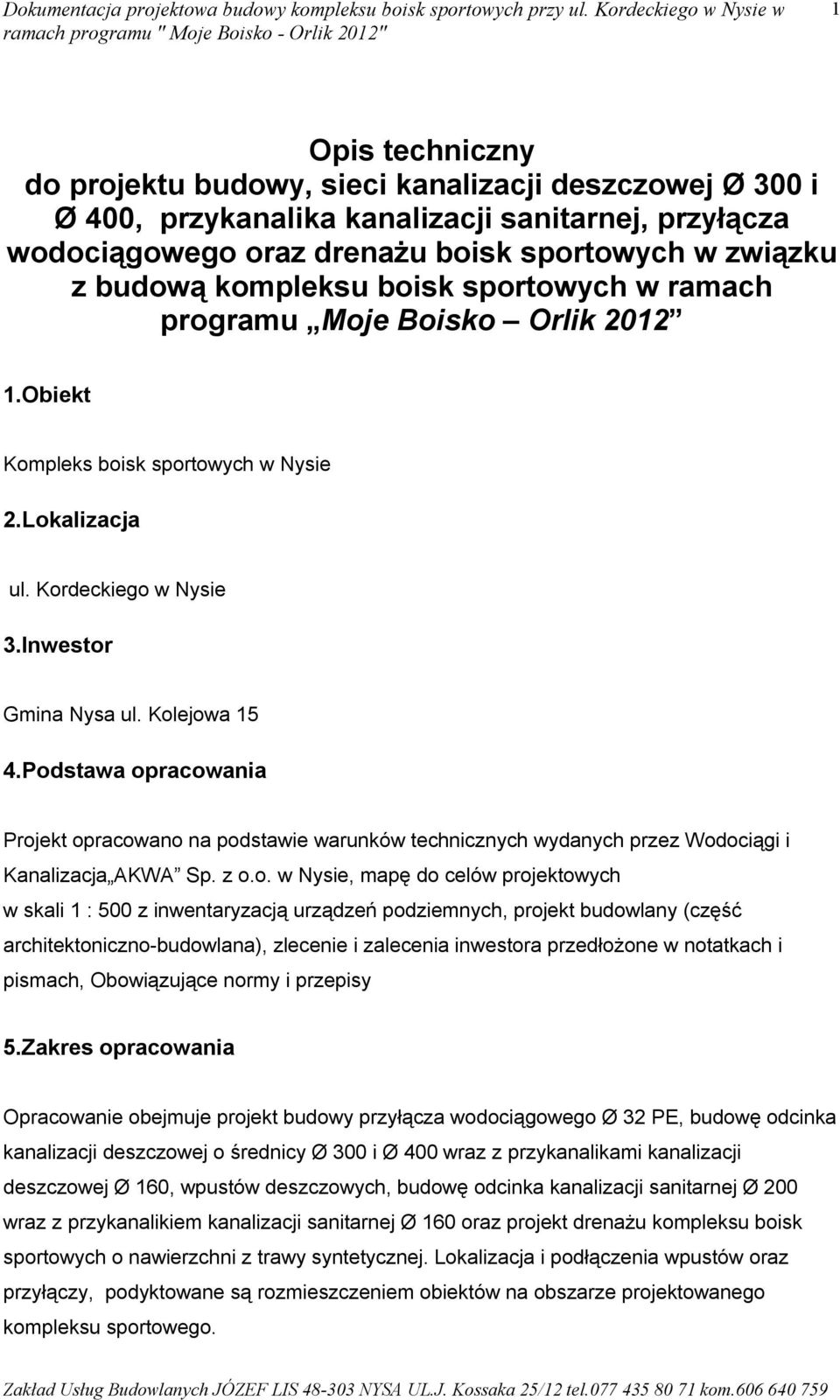 Podstawa opracowania Projekt opracowano na podstawie warunków technicznych wydanych przez Wodociągi i Kanalizacja AKWA Sp. z o.o. w Nysie, mapę do celów projektowych w skali 1 : 500 z inwentaryzacją