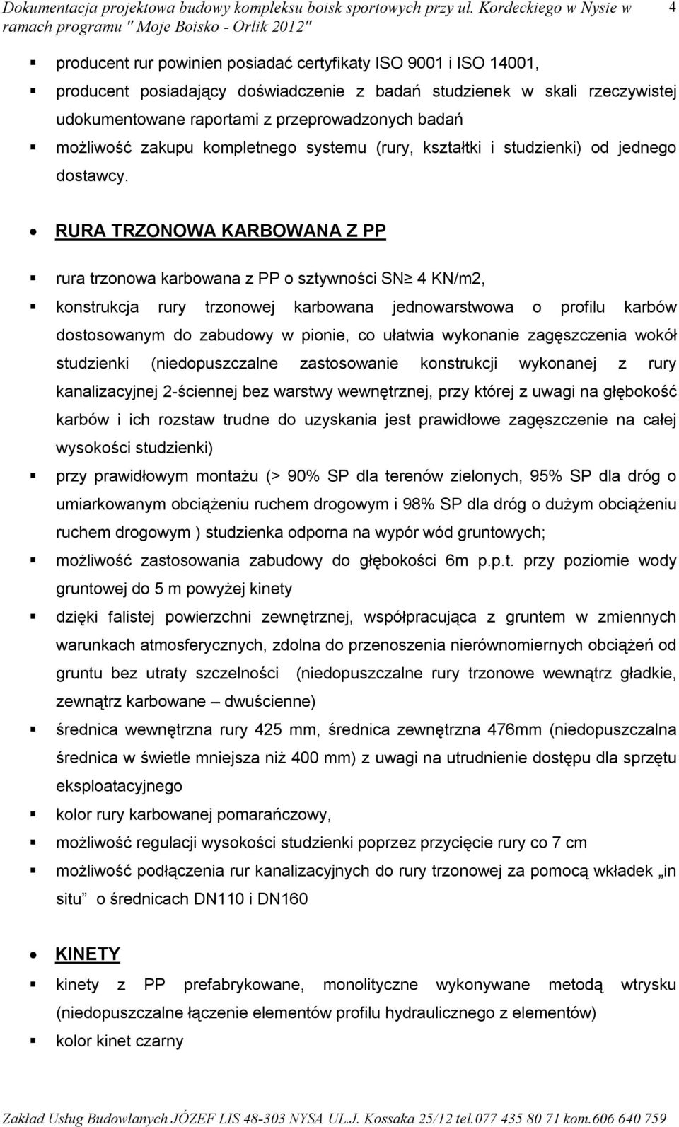 RURA TRZONOWA KARBOWANA Z PP rura trzonowa karbowana z PP o sztywności SN 4 KN/m2, konstrukcja rury trzonowej karbowana jednowarstwowa o profilu karbów dostosowanym do zabudowy w pionie, co ułatwia