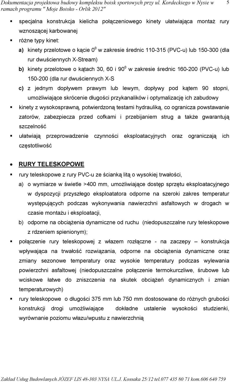 kątem 90 stopni, umożliwiające skrócenie długości przykanalików i optymalizację ich zabudowy kinety z wysokosprawną, potwierdzoną testami hydrauliką, co ogranicza powstawanie zatorów, zabezpiecza
