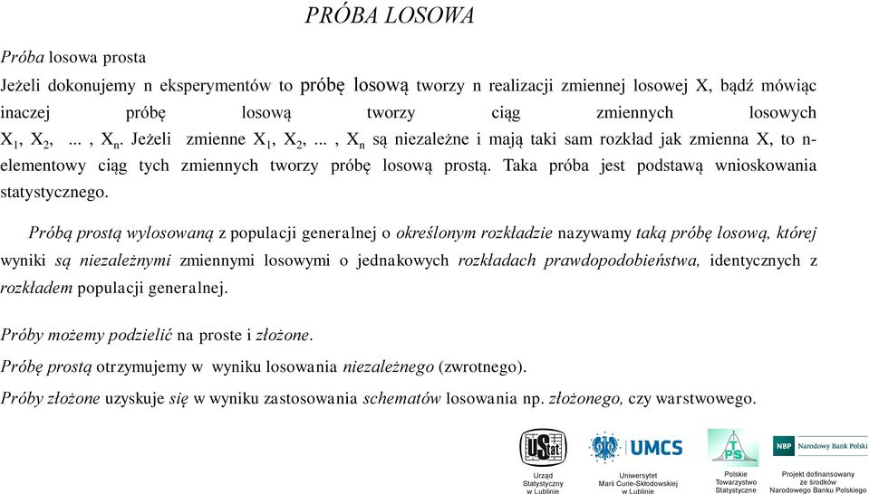 Próbą prostą wylosowaą z populacji geeralej o określoym rozkładzie azywamy taką próbę losową, której wyiki są iezależymi zmieymi losowymi o jedakowych rozkładach prawdopodobieństwa, idetyczych z