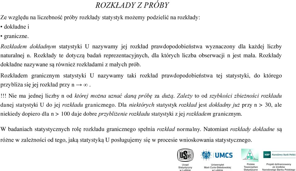 Rozkłady dokłade azywae są rówież rozkładami z małych prób. Rozkładem graiczym statystyki U azywamy taki rozkład prawdopodobieństwa tej statystyki, do którego przybliża się jej rozkład przy.