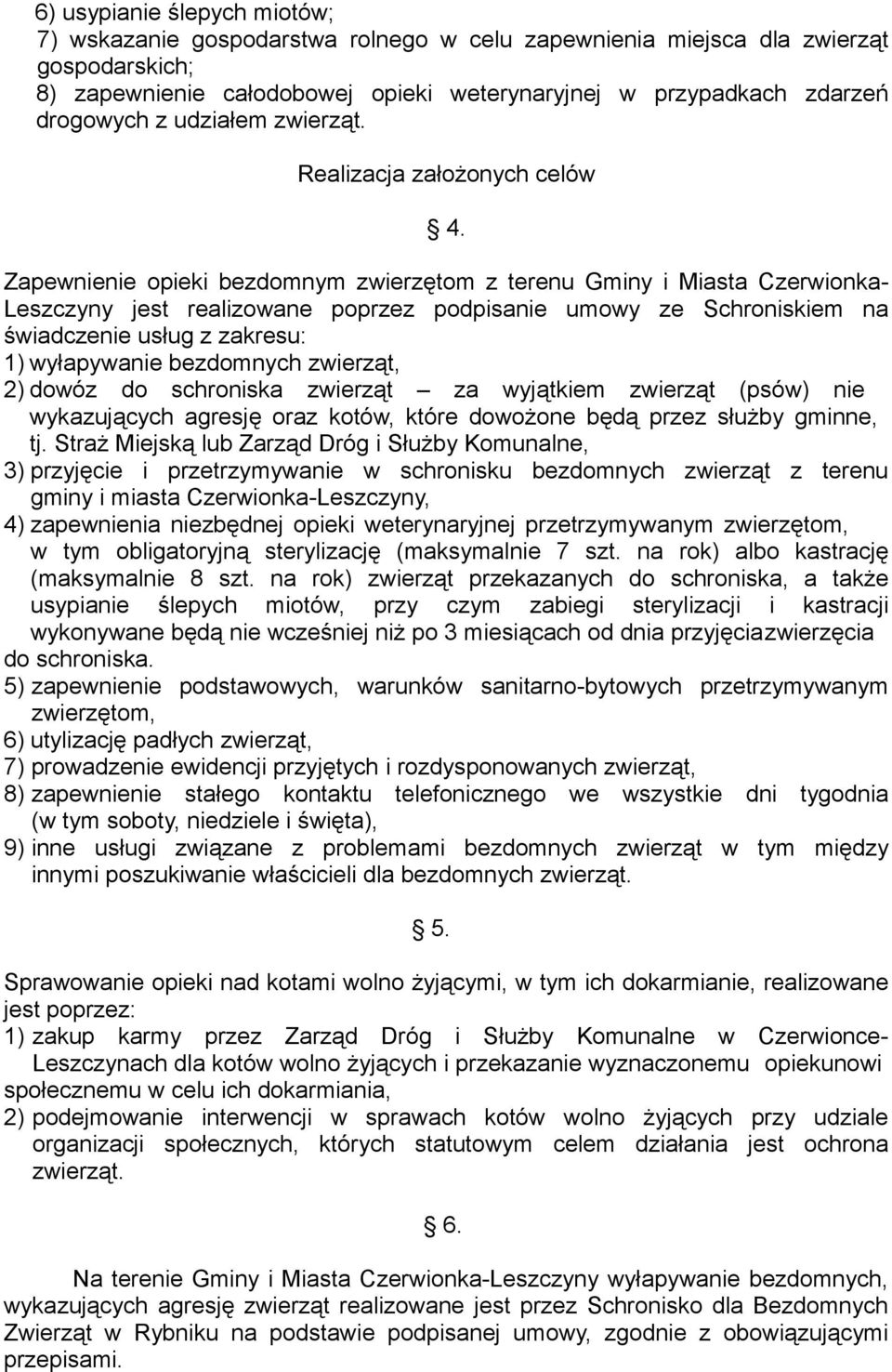 Zapewnienie opieki bezdomnym zwierzętom z terenu Gminy i Miasta Czerwionka- Leszczyny jest realizowane poprzez podpisanie umowy ze Schroniskiem na świadczenie usług z zakresu: 1) wyłapywanie