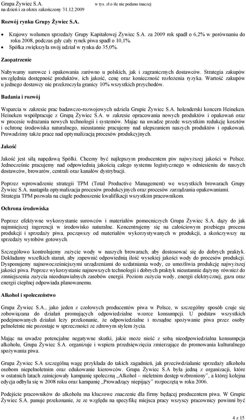 Strategia zakupów uwzględnia dostępność produktów, ich jakość, cenę oraz konieczność rozłożenia ryzyka. Wartość zakupów u jednego dostawcy nie przekroczyła granicy 10% wszystkich przychodów.