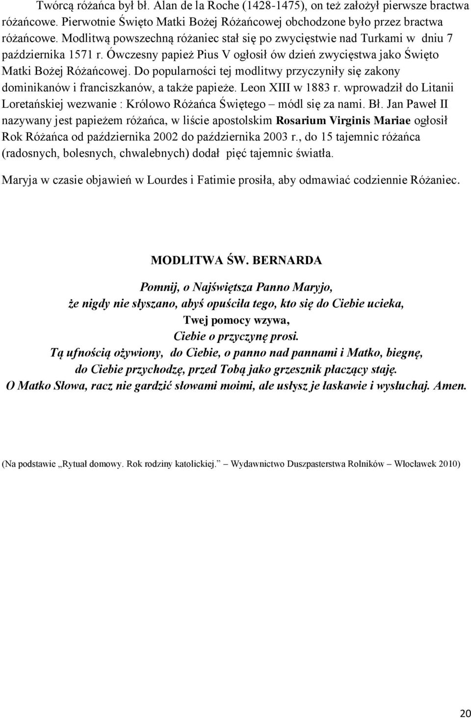 Do popularności tej modlitwy przyczyniły się zakony dominikanów i franciszkanów, a także papieże. Leon XIII w 1883 r.