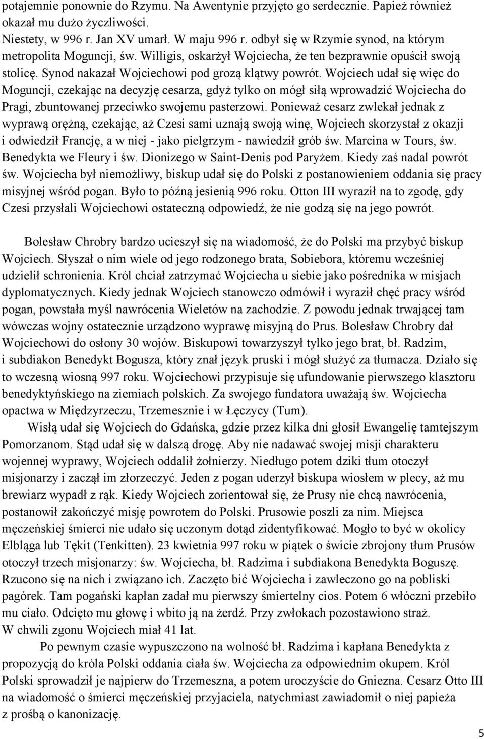 Wojciech udał się więc do Moguncji, czekając na decyzję cesarza, gdyż tylko on mógł siłą wprowadzić Wojciecha do Pragi, zbuntowanej przeciwko swojemu pasterzowi.
