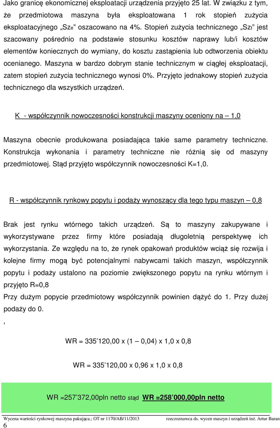 ocenianego. Maszyna w bardzo dobrym stanie technicznym w ciągłej eksploatacji, zatem stopień zużycia technicznego wynosi 0%. Przyjęto jednakowy stopień zużycia technicznego dla wszystkich urządzeń.