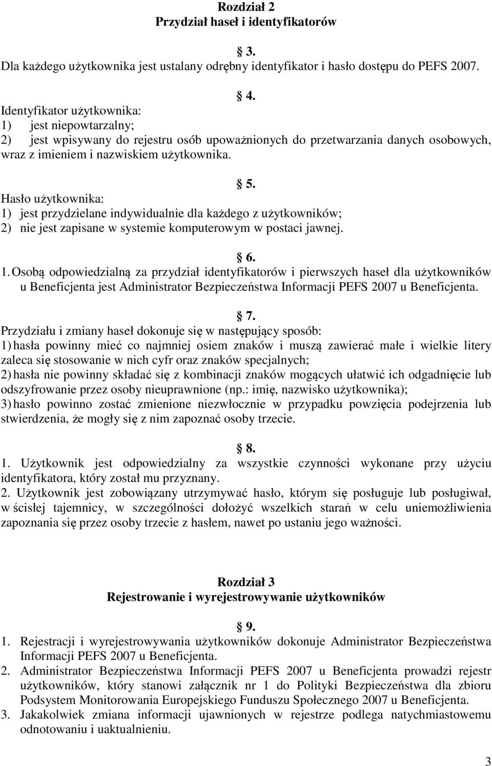 Hasło użytkownika: 1) jest przydzielane indywidualnie dla każdego z użytkowników; 2) nie jest zapisane w systemie komputerowym w postaci jawnej. 6. 1. Osobą odpowiedzialną za przydział identyfikatorów i pierwszych haseł dla użytkowników u Beneficjenta jest Administrator Bezpieczeństwa Informacji PEFS 2007 u Beneficjenta.