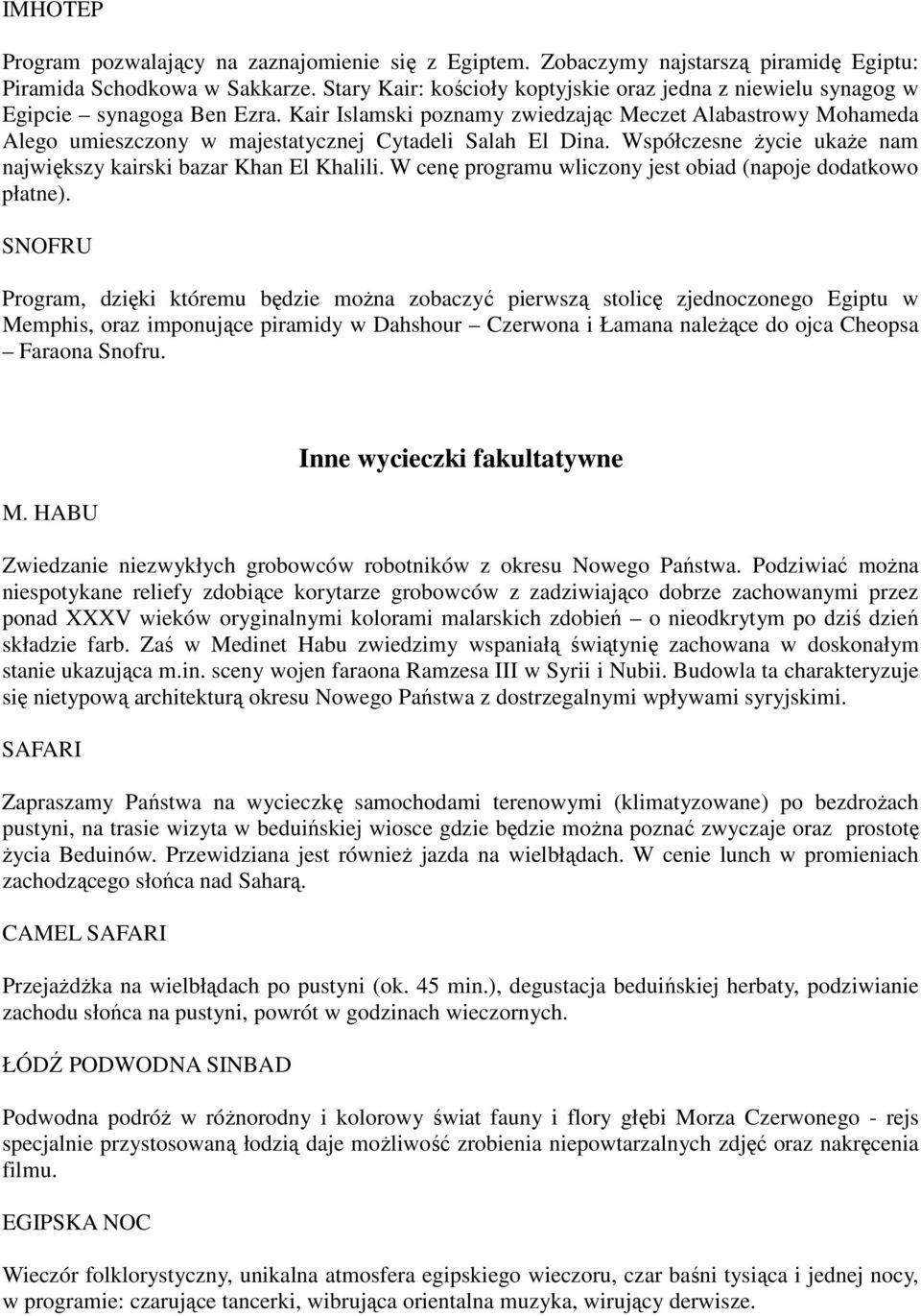 Kair Islamski poznamy zwiedzając Meczet Alabastrowy Mohameda Alego umieszczony w majestatycznej Cytadeli Salah El Dina. Współczesne Ŝycie ukaŝe nam największy kairski bazar Khan El Khalili.