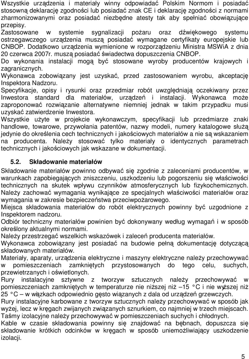 Zastosowane w systemie sygnalizacji pożaru oraz dźwiękowego systemu ostrzegawczego urządzenia muszą posiadać wymagane certyfikaty europejskie lub CNBOP.