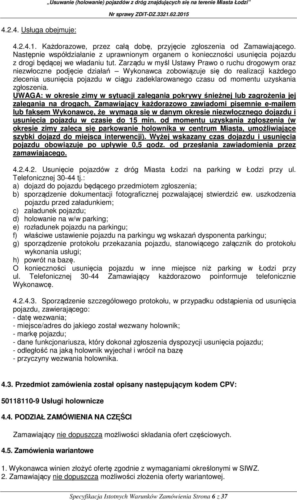 Zarządu w myśl Ustawy Prawo o ruchu drogowym oraz niezwłoczne podjęcie działań Wykonawca zobowiązuje się do realizacji każdego zlecenia usunięcia pojazdu w ciągu zadeklarowanego czasu od momentu