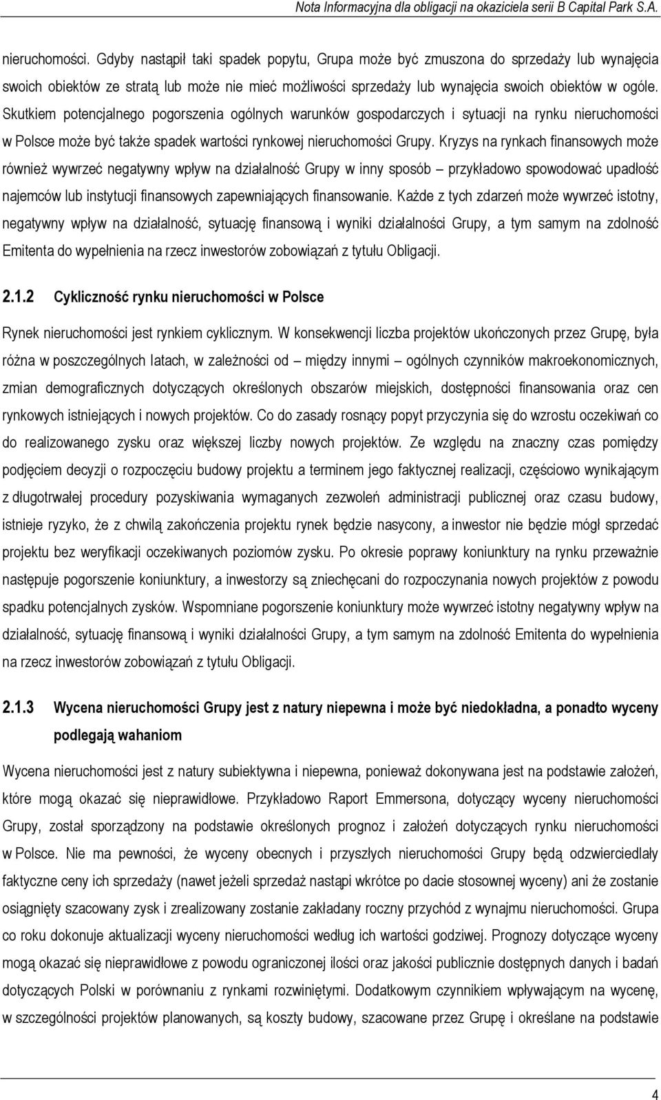 Skutkiem potencjalnego pogorszenia ogólnych warunków gospodarczych i sytuacji na rynku nieruchomości w Polsce może być także spadek wartości rynkowej nieruchomości Grupy.