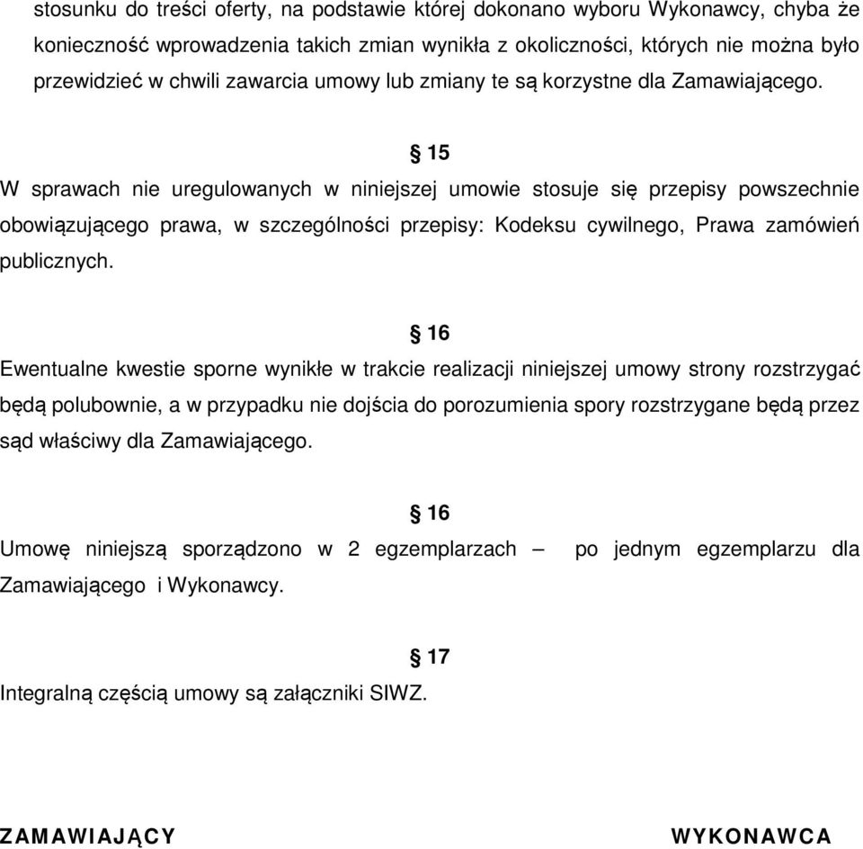 15 W sprawach nie uregulowanych w niniejszej umowie stosuje się przepisy powszechnie obowiązującego prawa, w szczególności przepisy: Kodeksu cywilnego, Prawa zamówień publicznych.