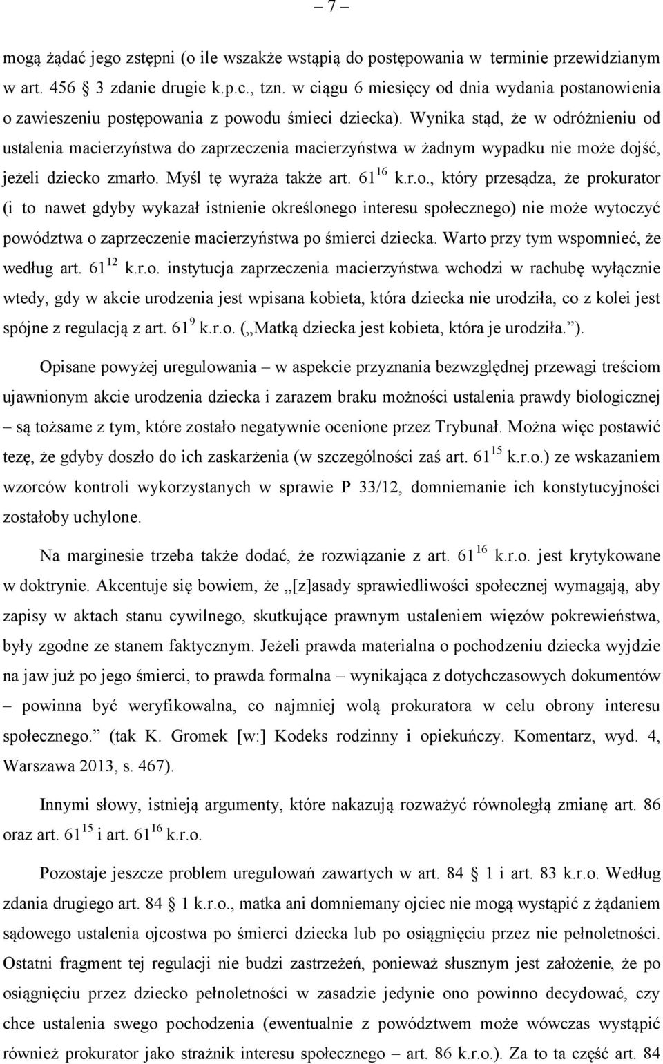 Wynika stąd, że w odróżnieniu od ustalenia macierzyństwa do zaprzeczenia macierzyństwa w żadnym wypadku nie może dojść, jeżeli dziecko zmarło. Myśl tę wyraża także art. 61 16 k.r.o., który przesądza, że prokurator (i to nawet gdyby wykazał istnienie określonego interesu społecznego) nie może wytoczyć powództwa o zaprzeczenie macierzyństwa po śmierci dziecka.