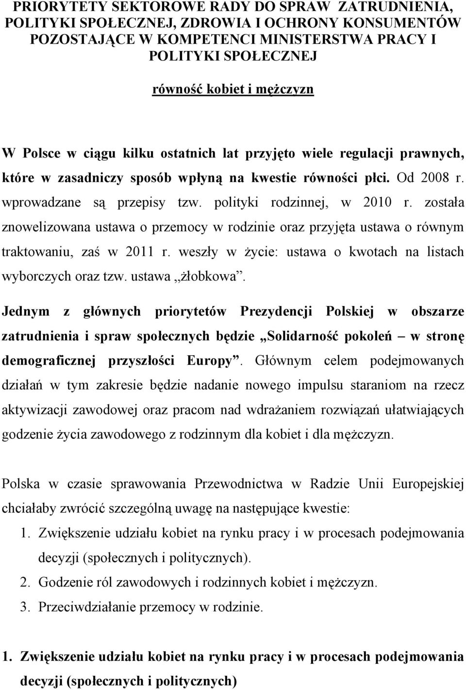 została znowelizowana ustawa o przemocy w rodzinie oraz przyjęta ustawa o równym traktowaniu, zaś w 2011 r. weszły w życie: ustawa o kwotach na listach wyborczych oraz tzw. ustawa żłobkowa.