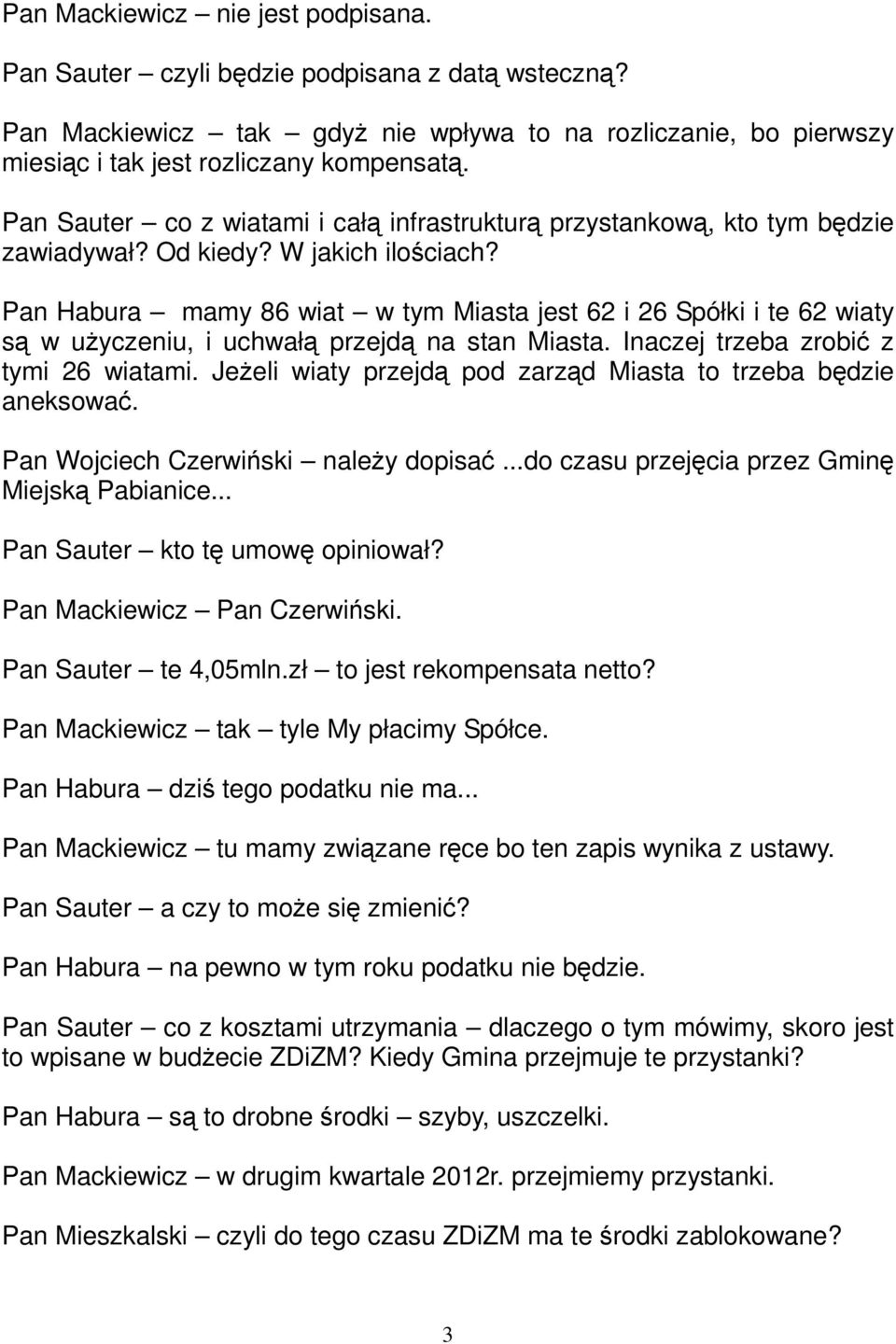 Pan Habura mamy 86 wiat w tym Miasta jest 62 i 26 Spółki i te 62 wiaty są w użyczeniu, i uchwałą przejdą na stan Miasta. Inaczej trzeba zrobić z tymi 26 wiatami.