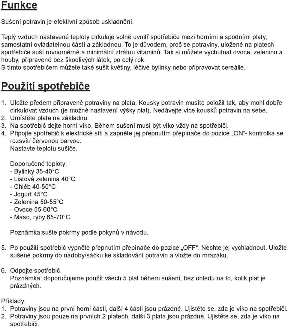 Tak si můžete vychutnat ovoce, zeleninu a houby, připravené bez škodlivých látek, po celý rok. S tímto spotřebičem můžete také sušit květiny, léčivé bylinky nebo připravovat cereálie.