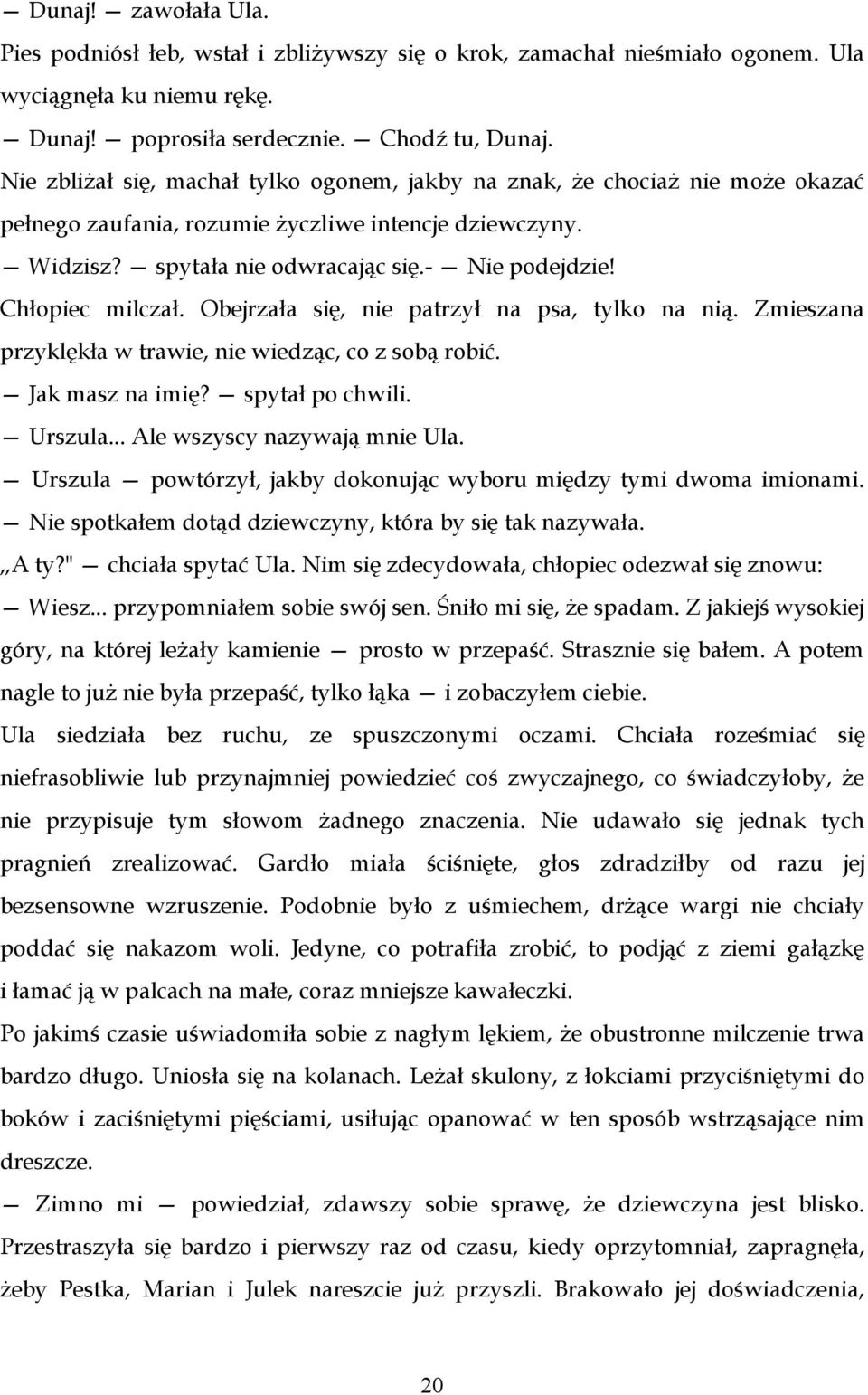 Chłopiec milczał. Obejrzała się, nie patrzył na psa, tylko na nią. Zmieszana przyklękła w trawie, nie wiedząc, co z sobą robić. Jak masz na imię? spytał po chwili. Urszula.