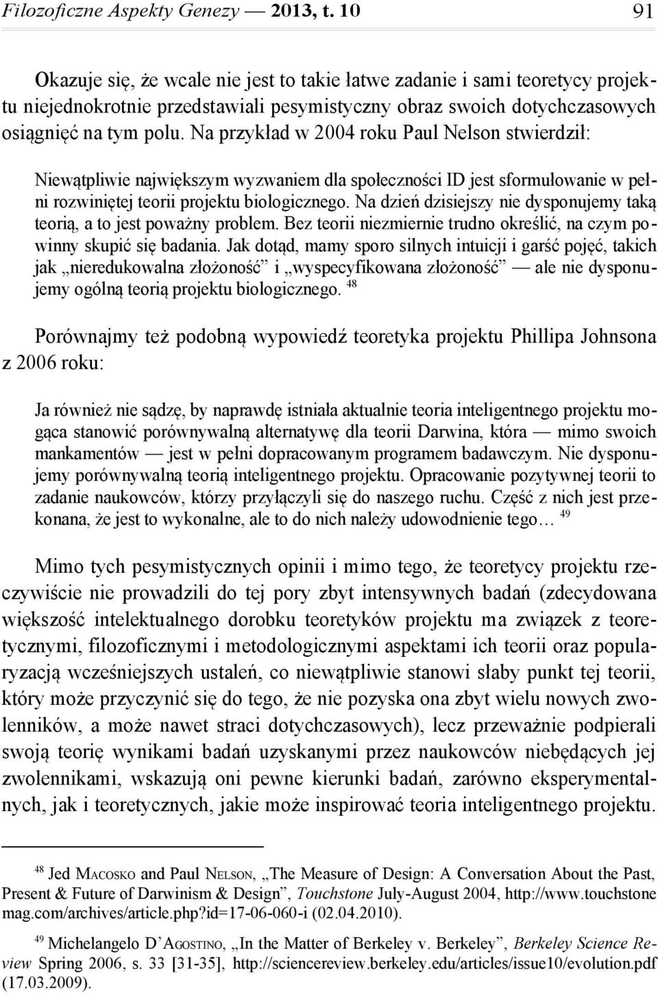 Na przykład w 2004 roku Paul Nelson stwierdził: Niewątpliwie największym wyzwaniem dla społeczności ID jest sformułowanie w pełni rozwiniętej teorii projektu biologicznego.