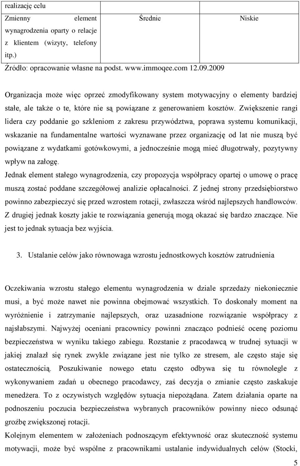 Zwiększenie rangi lidera czy poddanie go szkleniom z zakresu przywództwa, poprawa systemu komunikacji, wskazanie na fundamentalne wartości wyznawane przez organizację od lat nie muszą być powiązane z