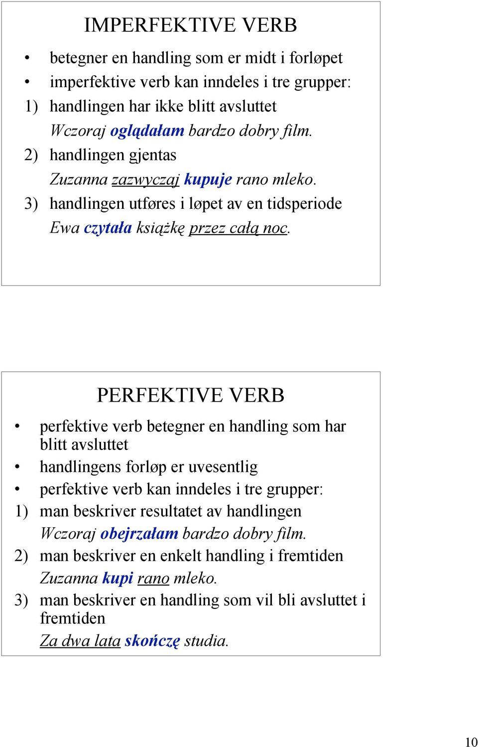 PERFEKTIVE VERB perfektive verb betegner en handling som har blitt avsluttet handlingens forløp er uvesentlig perfektive verb kan inndeles i tre grupper: 1) man beskriver resultatet