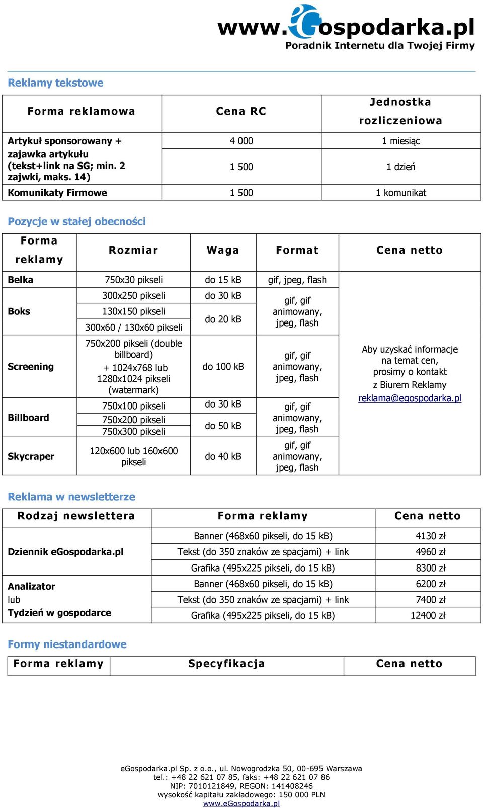130x150 x60 / 130x60 750x200 (double billboard) + 1024x768 lub 1280x1024 (watermark) do 30 kb do 20 kb do 100 kb 750x100 do 30 kb 750x200 750x 120x600 lub 160x600 do 40 kb Aby uzyskać informacje na