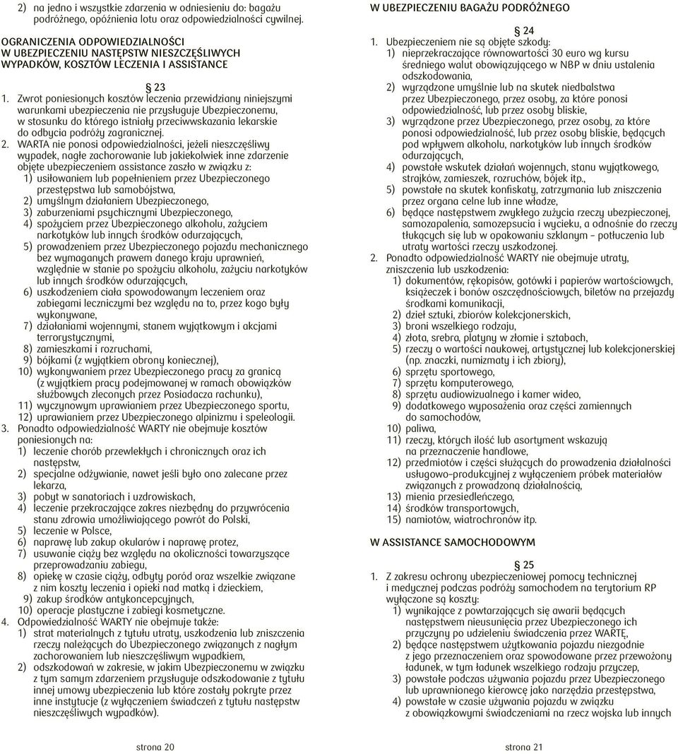 Zwrot poniesionych kosztów leczenia przewidziany niniejszymi warunkami ubezpieczenia nie przysługuje Ubezpieczonemu, w stosunku do którego istniały przeciwwskazania lekarskie do odbycia podróży
