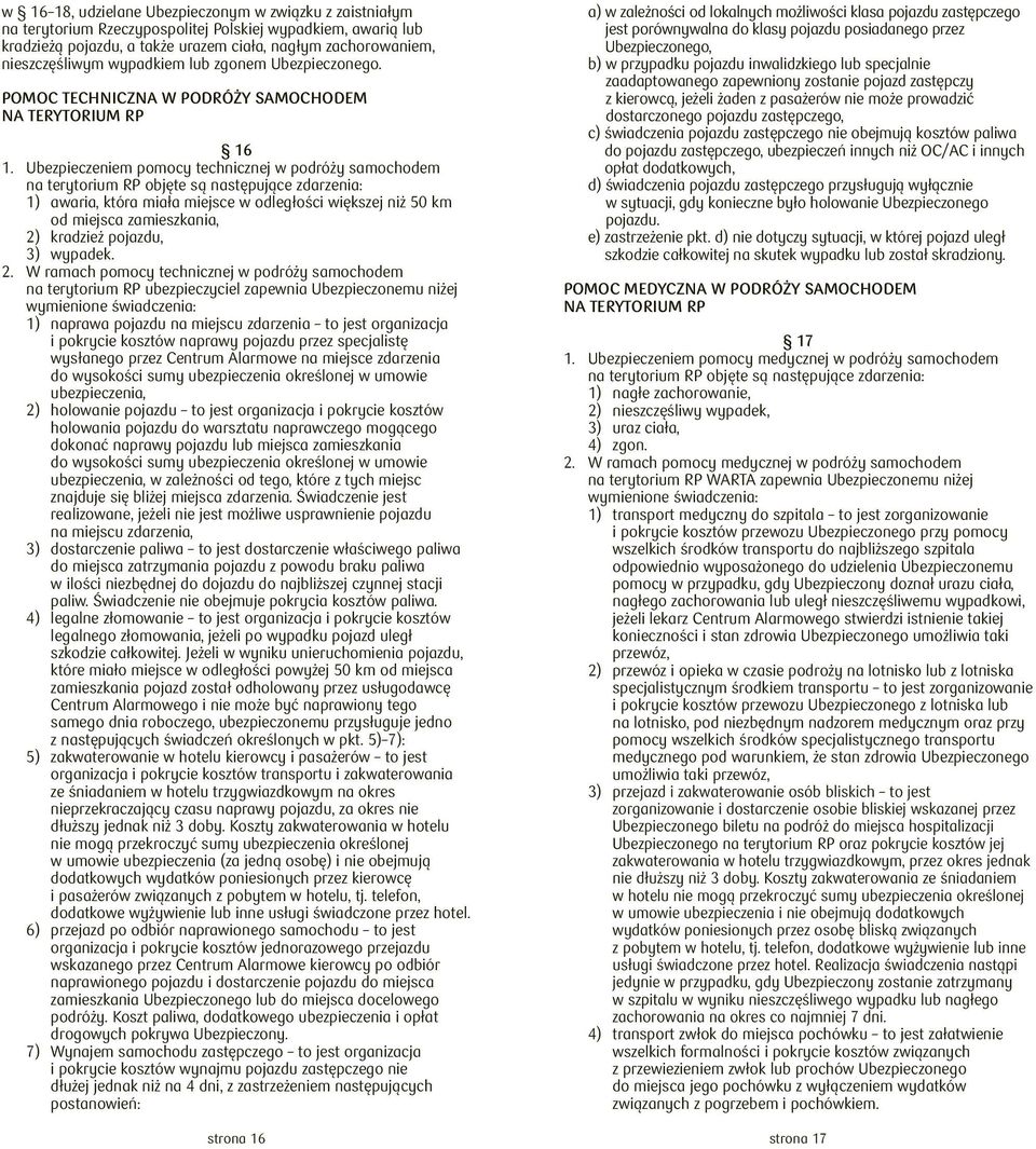 Ubezpieczeniem pomocy technicznej w podróży samochodem na terytorium RP objęte są następujące zdarzenia: 1) awaria, która miała miejsce w odległości większej niż 50 km od miejsca zamieszkania, 2)