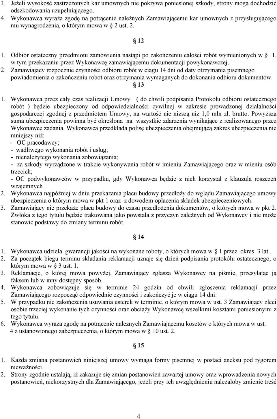 Odbiór ostateczny przedmiotu zamówienia nastąpi po zakończeniu całości robót wymienionych w 1, w tym przekazaniu przez Wykonawcę zamawiającemu dokumentacji powykonawczej. 2.