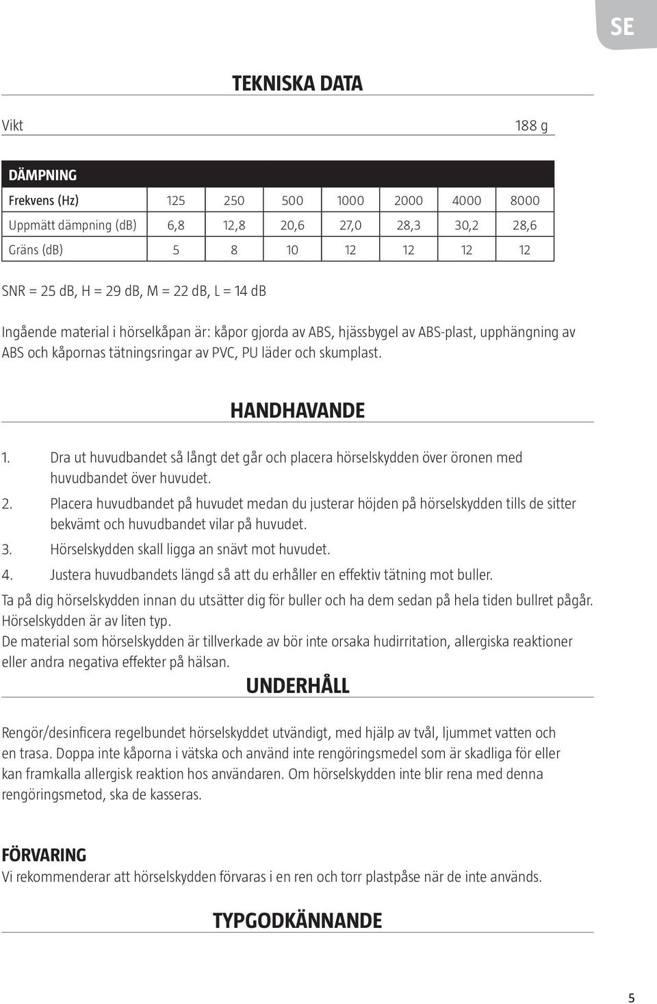 Dra ut huvudbandet så långt det går och placera hörselskydden över öronen med huvudbandet över huvudet. 2.