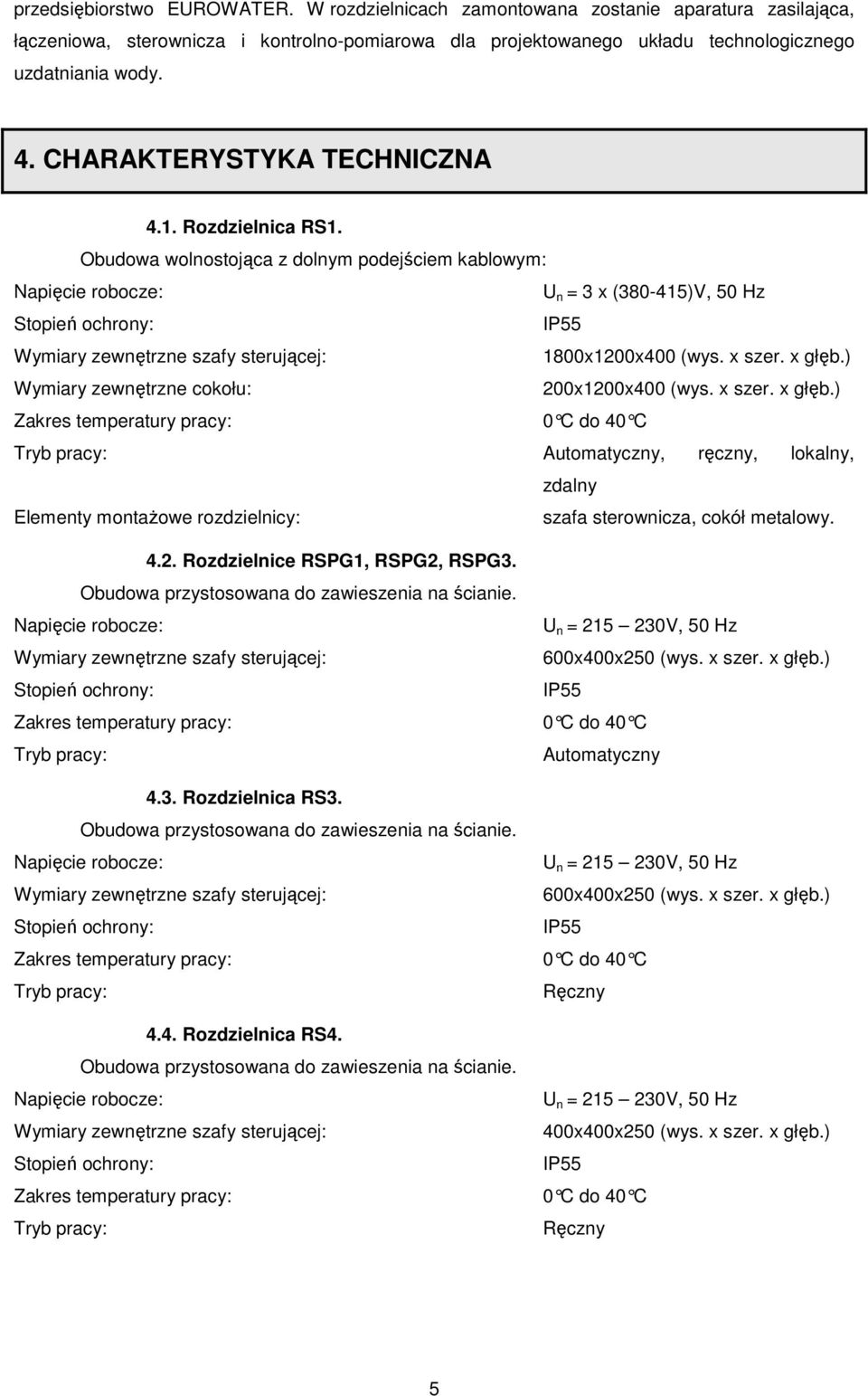 Obudowa wolnostojąca z dolnym podejściem kablowym: Napięcie robocze: U n = 3 x (380-415)V, 50 Hz Stopień ochrony: IP55 Wymiary zewnętrzne szafy sterującej: 1800x1200x400 (wys. x szer. x głęb.