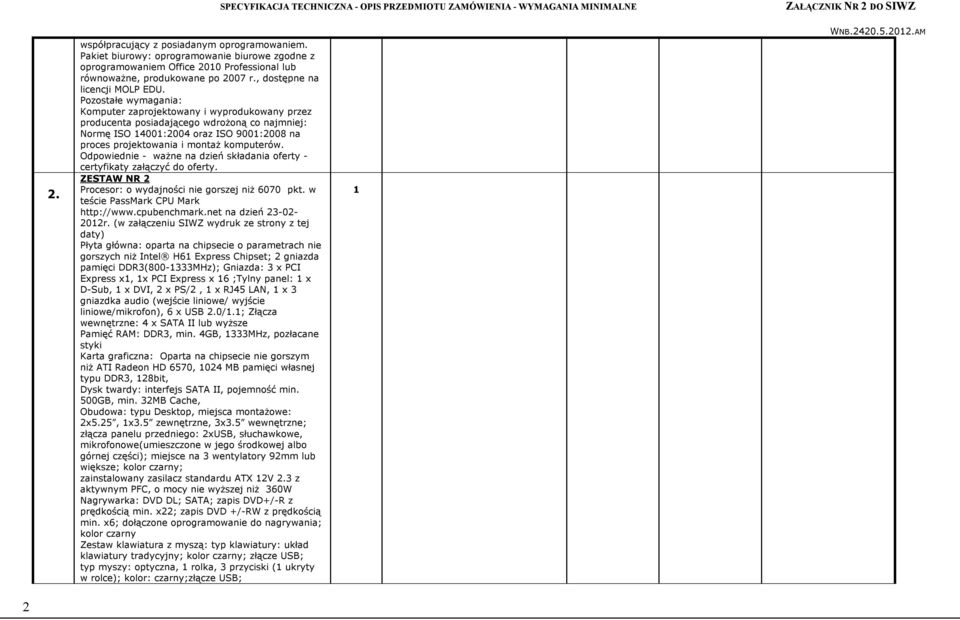 Pozostałe wymagania: Komputer zaprojektowany i wyprodukowany przez producenta posiadającego wdrożoną co najmniej: Normę ISO 400:004 oraz ISO 900:008 na proces projektowania i montaż komputerów.